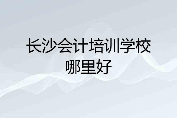 长沙会计培训学校哪里好