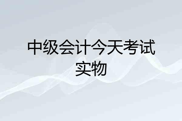 中级会计今天考试实物