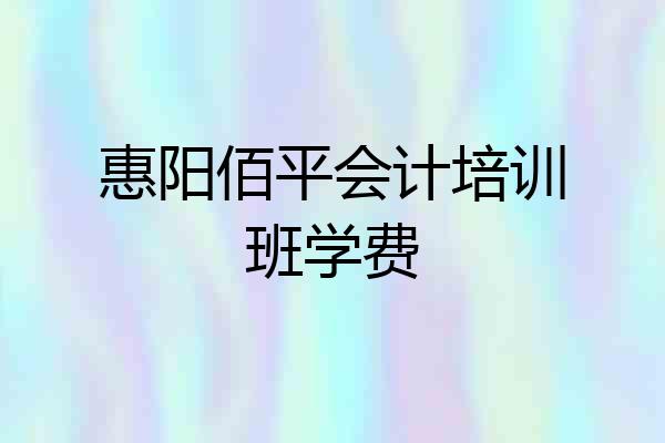 惠阳佰平会计培训班学费