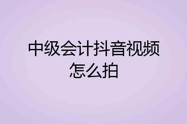 中级会计抖音视频怎么拍