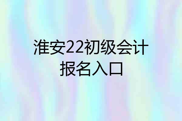 淮安22初级会计报名入口