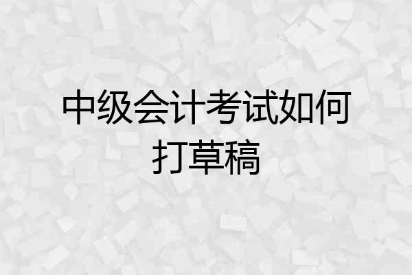 中级会计考试如何打草稿