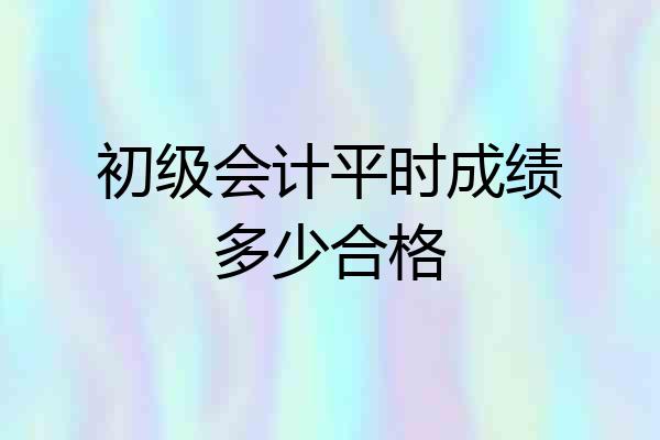 初级会计平时成绩多少合格