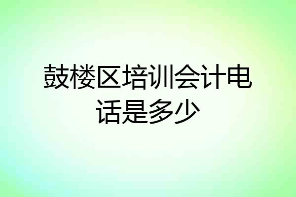 鼓楼区培训会计电话是多少