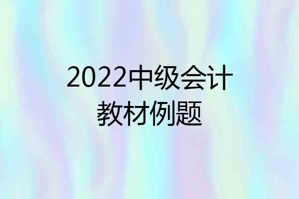 2022中级会计教材例题