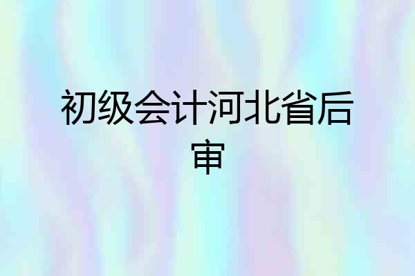 初级会计河北省后审