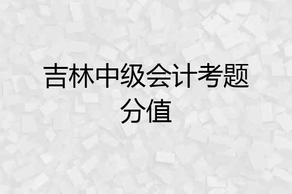 吉林中级会计考题分值