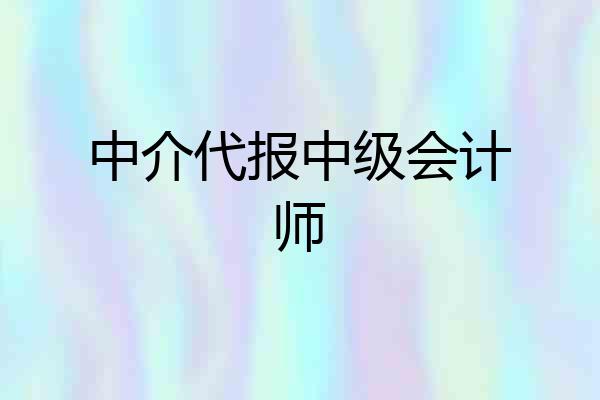 中介代报中级会计师