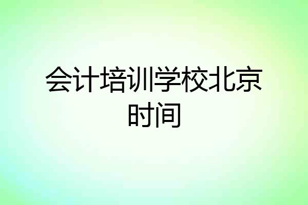 会计培训学校北京时间