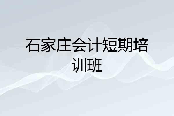 石家庄会计短期培训班