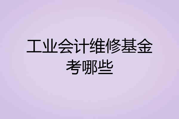 工业会计维修基金考哪些