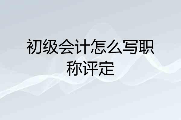 初级会计怎么写职称评定