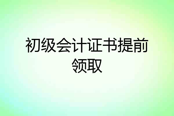 初级会计证书提前领取