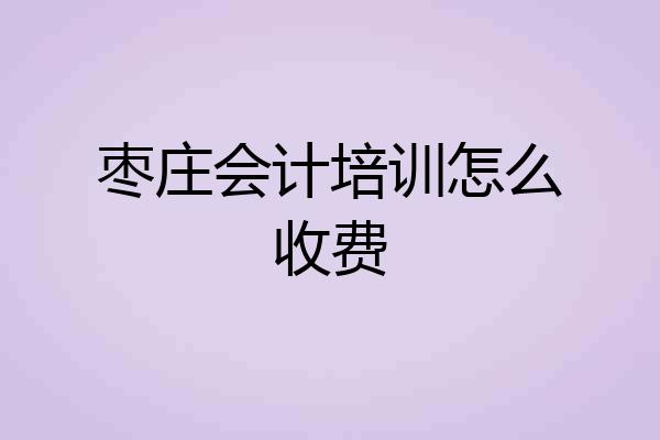 枣庄会计培训怎么收费