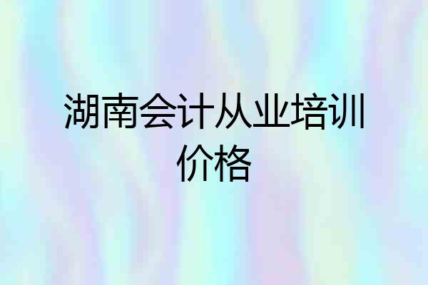 湖南会计从业培训价格