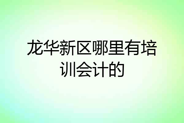 龙华新区哪里有培训会计的