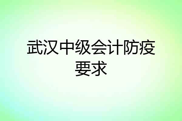 武汉中级会计防疫要求