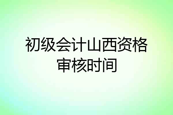 初级会计山西资格审核时间