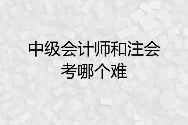 中级会计师和注会考哪个难