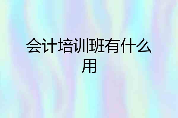 会计培训班有什么用