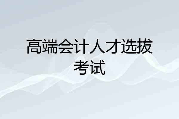 高端会计人才选拔考试