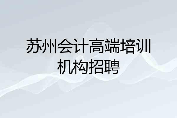 苏州会计高端培训机构招聘
