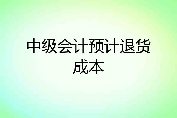 中级会计预计退货成本