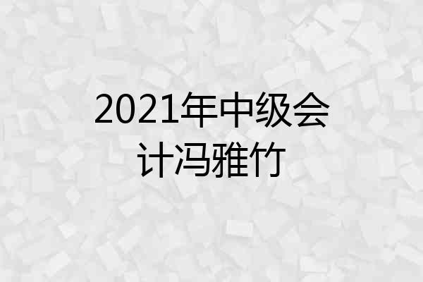 2021年中级会计冯雅竹