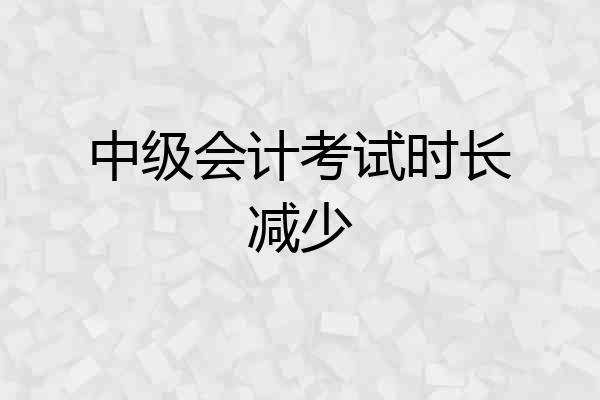 中级会计考试时长减少