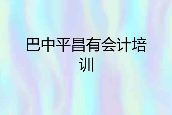 巴中平昌有会计培训