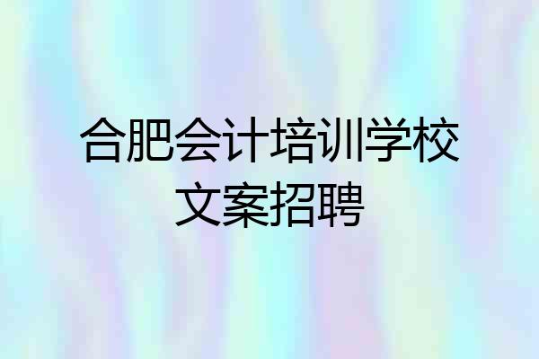 合肥会计培训学校文案招聘