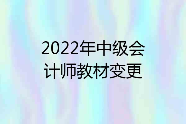 2022年中级会计师教材变更