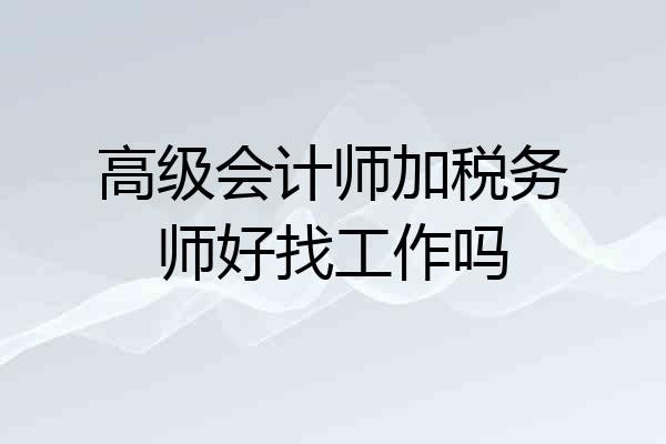 高级会计师加税务师好找工作吗