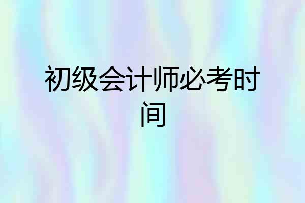 初级会计师必考时间