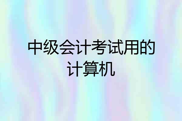 中级会计考试用的计算机