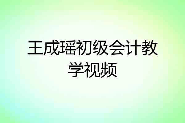 王成瑶初级会计教学视频
