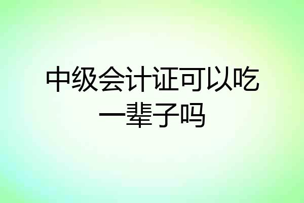 中级会计证可以吃一辈子吗