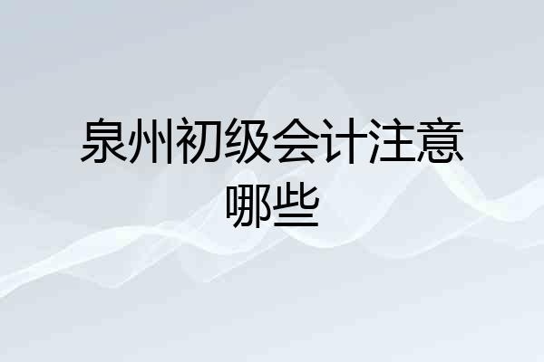 泉州初级会计注意哪些