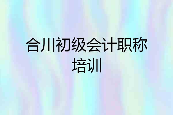 合川初级会计职称培训