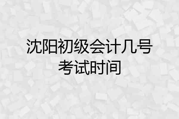 沈阳初级会计几号考试时间