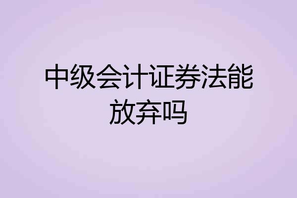 中级会计证券法能放弃吗