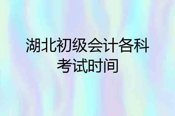 湖北初级会计各科考试时间