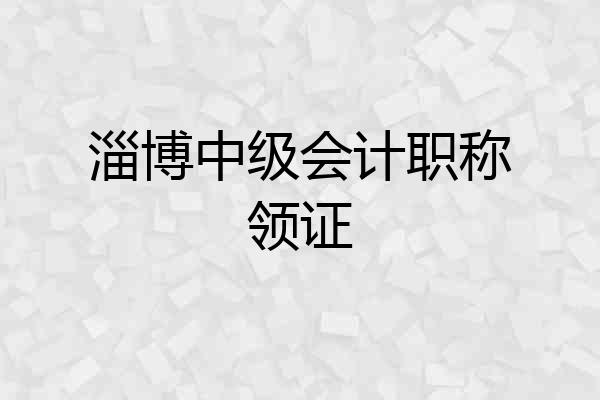 淄博中级会计职称领证
