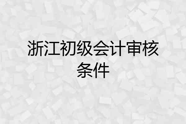 浙江初级会计审核条件