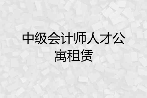 中级会计师人才公寓租赁
