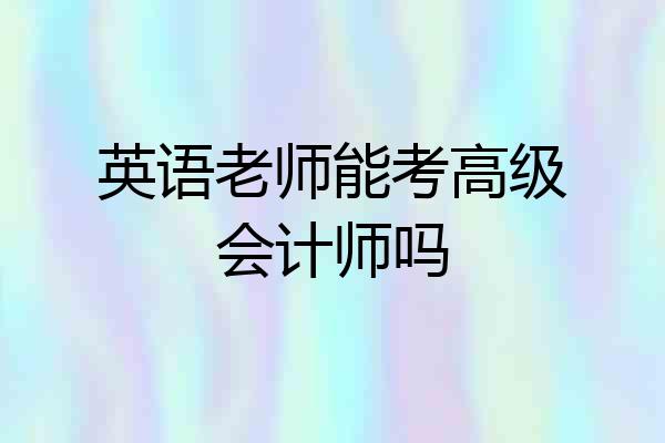 英语老师能考高级会计师吗
