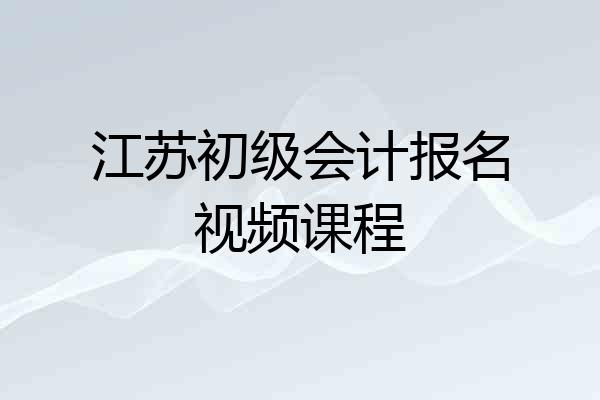 江苏初级会计报名视频课程