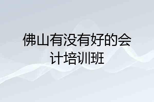 佛山有没有好的会计培训班