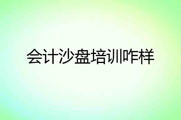 会计沙盘培训咋样
