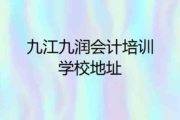 九江九润会计培训学校地址